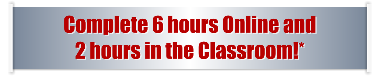 Complete 6 hours Online and  2 hours in the Classroom!*